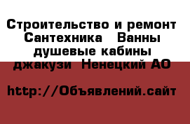 Строительство и ремонт Сантехника - Ванны,душевые кабины,джакузи. Ненецкий АО